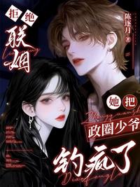 拒绝联姻，她把政圈少爷钓疯了